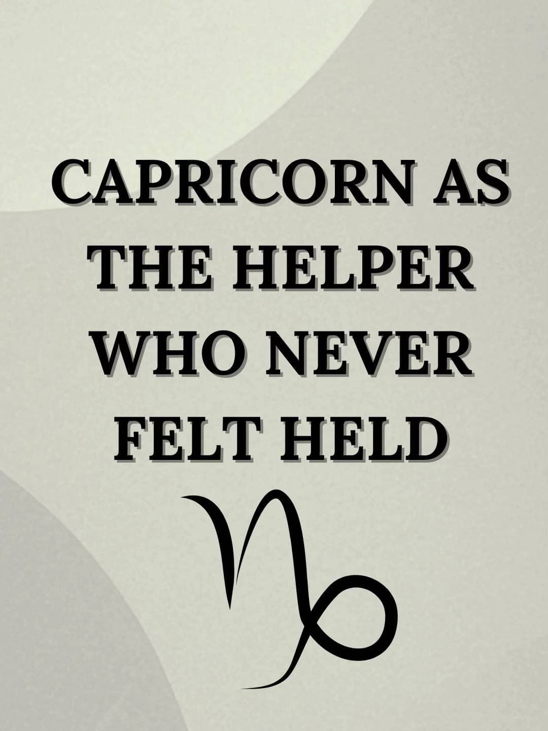 CAPRICORN AS
THE HELPER
WHO NEVER
FELT HELD