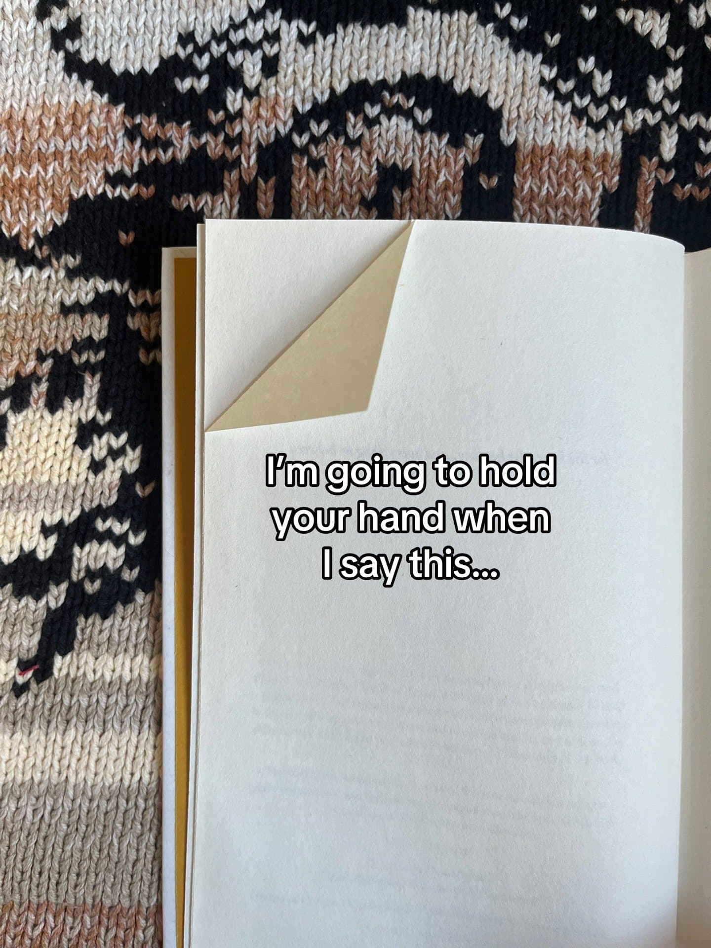 I'm going to hold
your hand when
I say this...