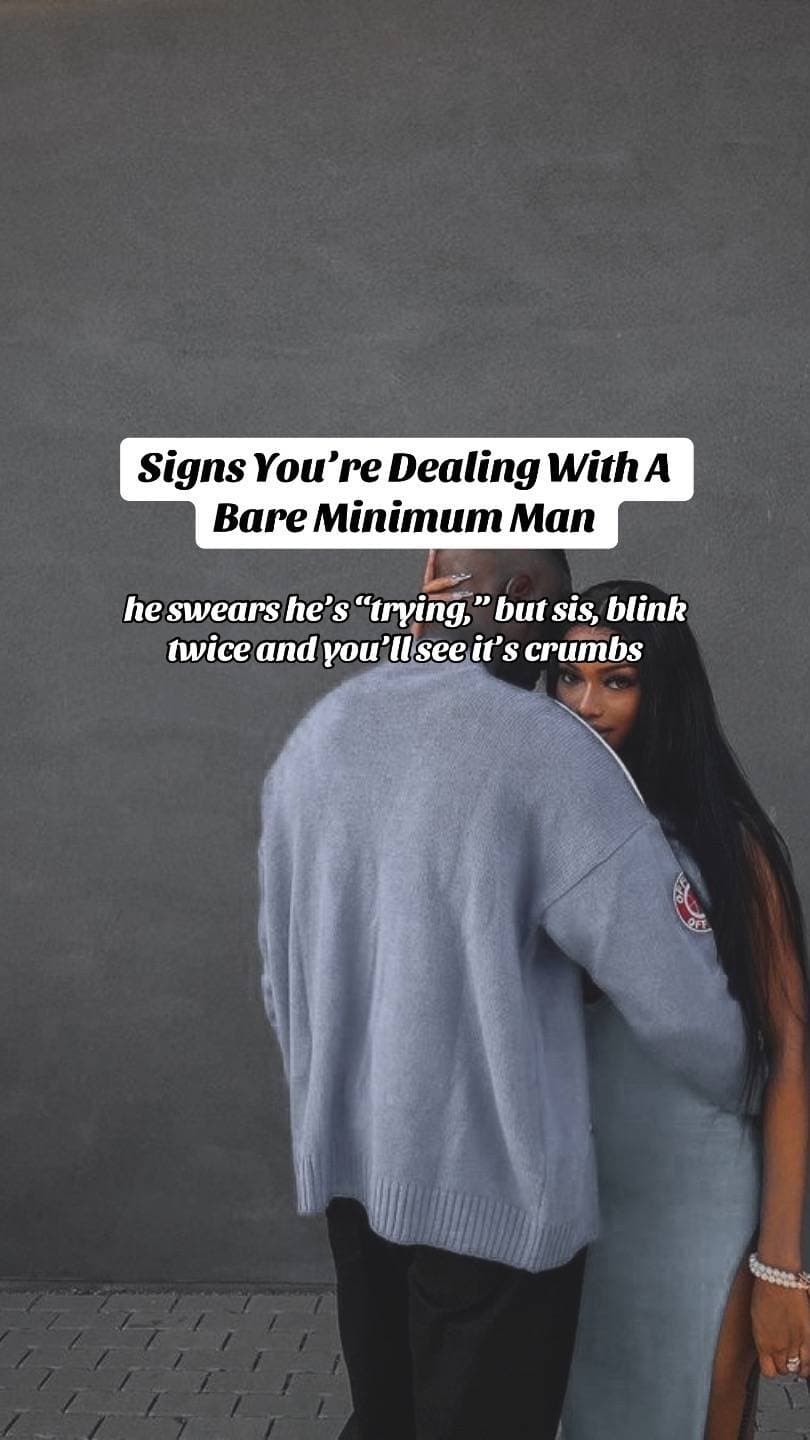 Signs You’re Dealing With A
Bare Minimum Man
he swears he’s “trying,” but sis, b…