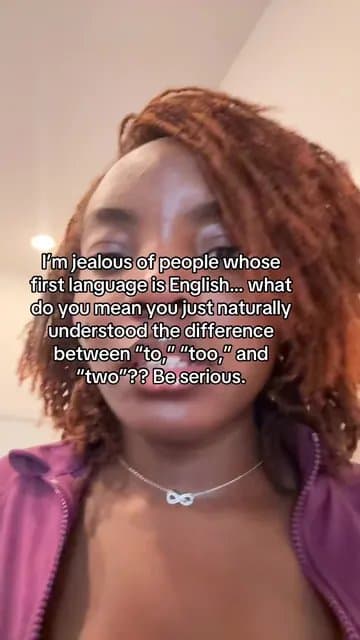 I'm jealous of people whose
first language is English. What
do you mean you just…