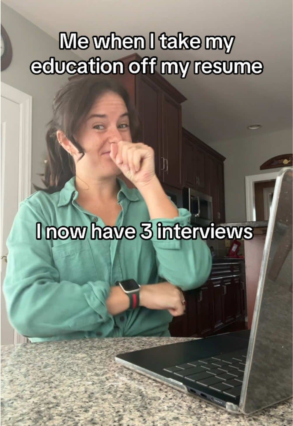 Me when I take my
education off my resume

I now have 3 interviews