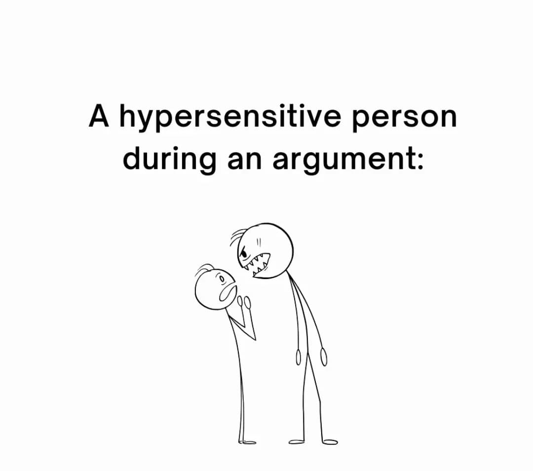 A hypersensitive person
during an argument: