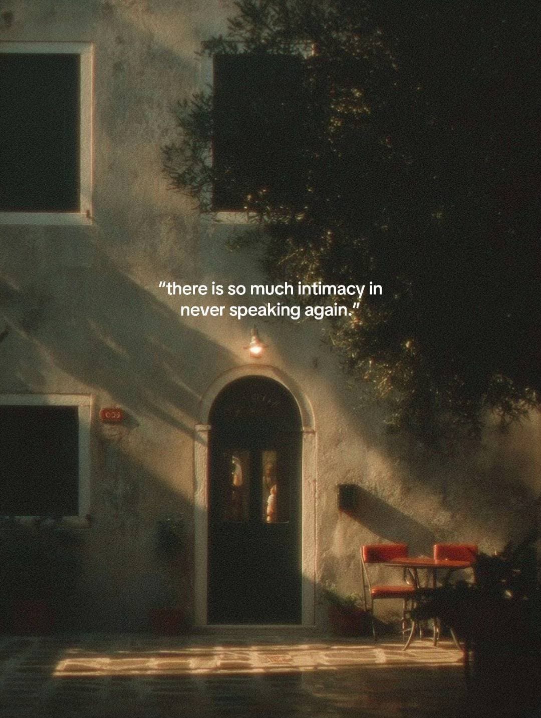 “there is so much intimacy in
never speaking again.”