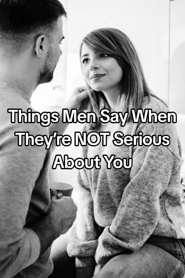 Things Men Say When
They're NOT Serious
About You