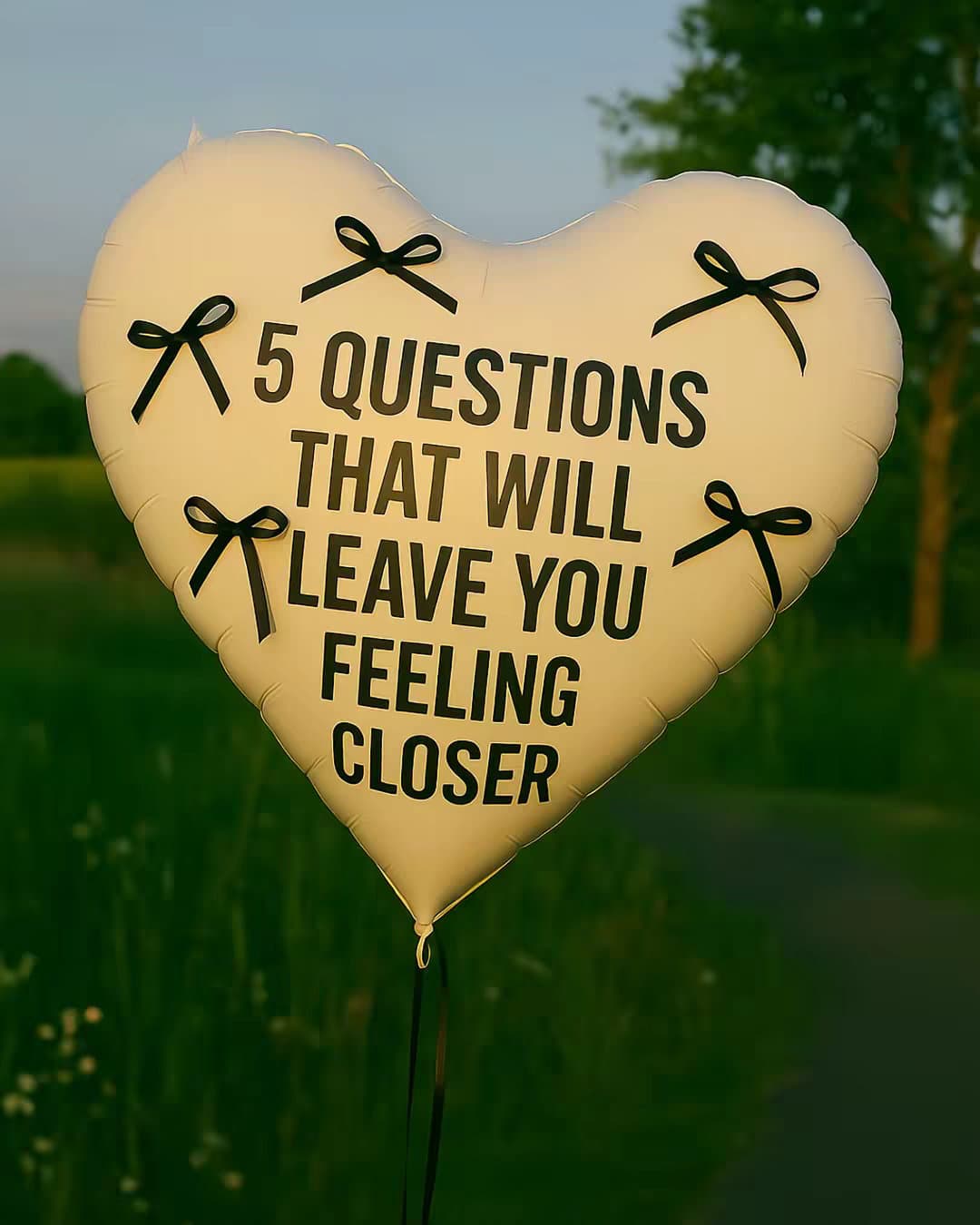 5 QUESTIONS
THAT WILL
LEAVE YOU
FEELING
CLOSER