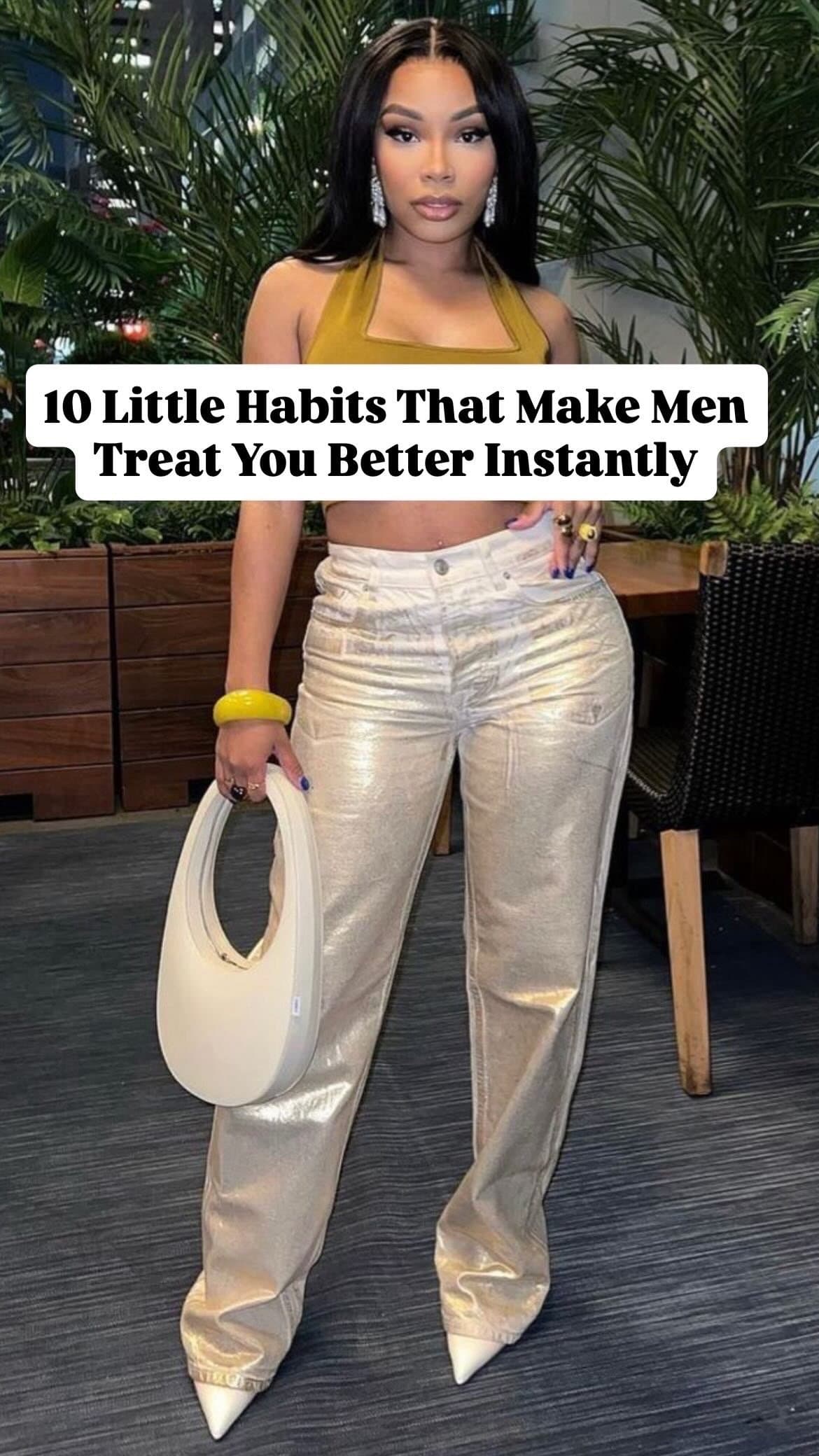 10 Little Habits That Make Men 
Treat You Better Instantly