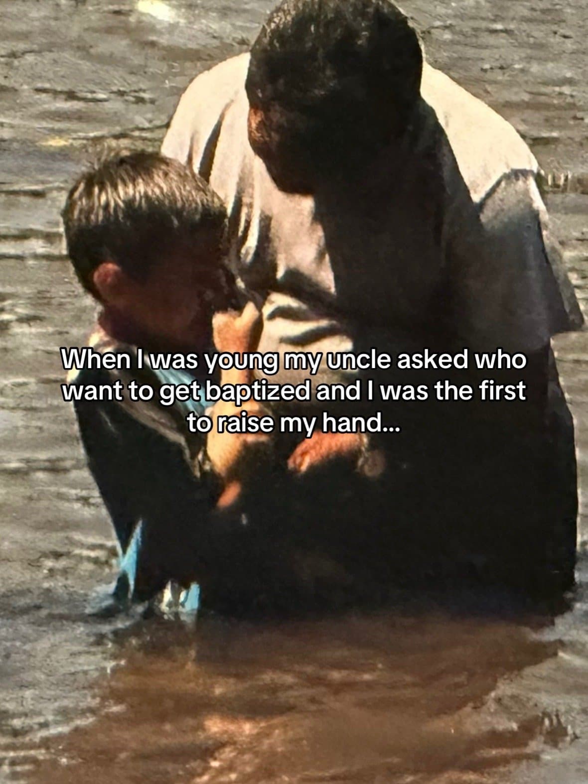 When I was young my uncle asked who
want to get baptized and I was the first
to …