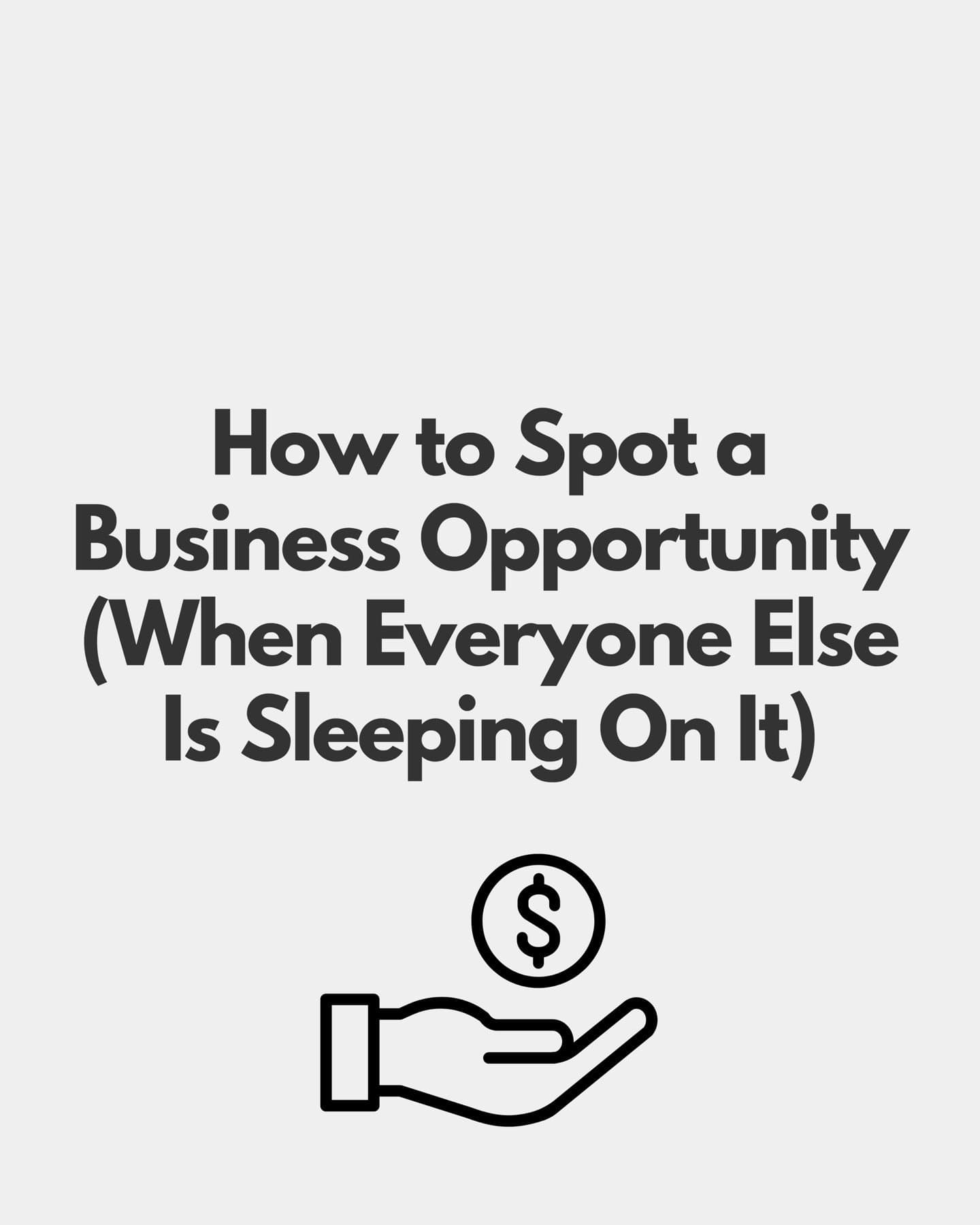 How to Spot a
Business Opportunity
(When Everyone Else
Is Sleeping On It)