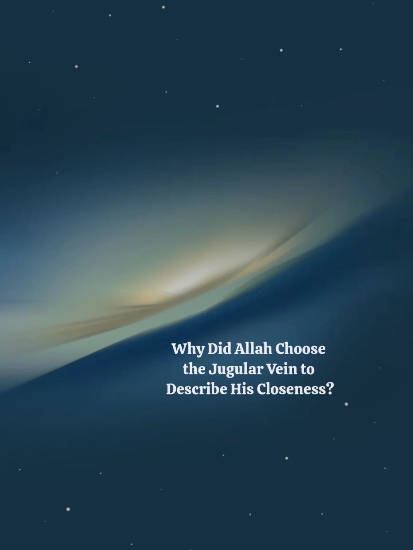 Why Did Allah Choose
the Jugular Vein to
Describe His Closeness?