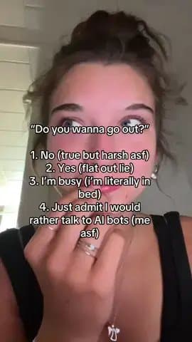 "Do you wanna go out?"

1. No (true but harsh asf)

2. Yes (flat out lie)

3. I'…