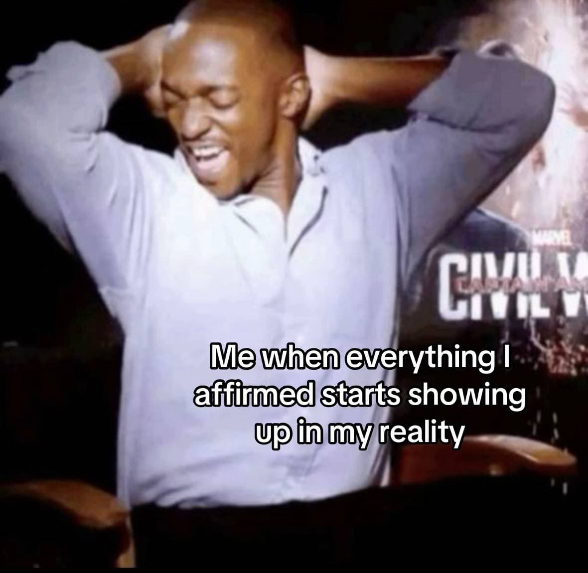 Me when everything I
affirmed starts showing
up in my reality