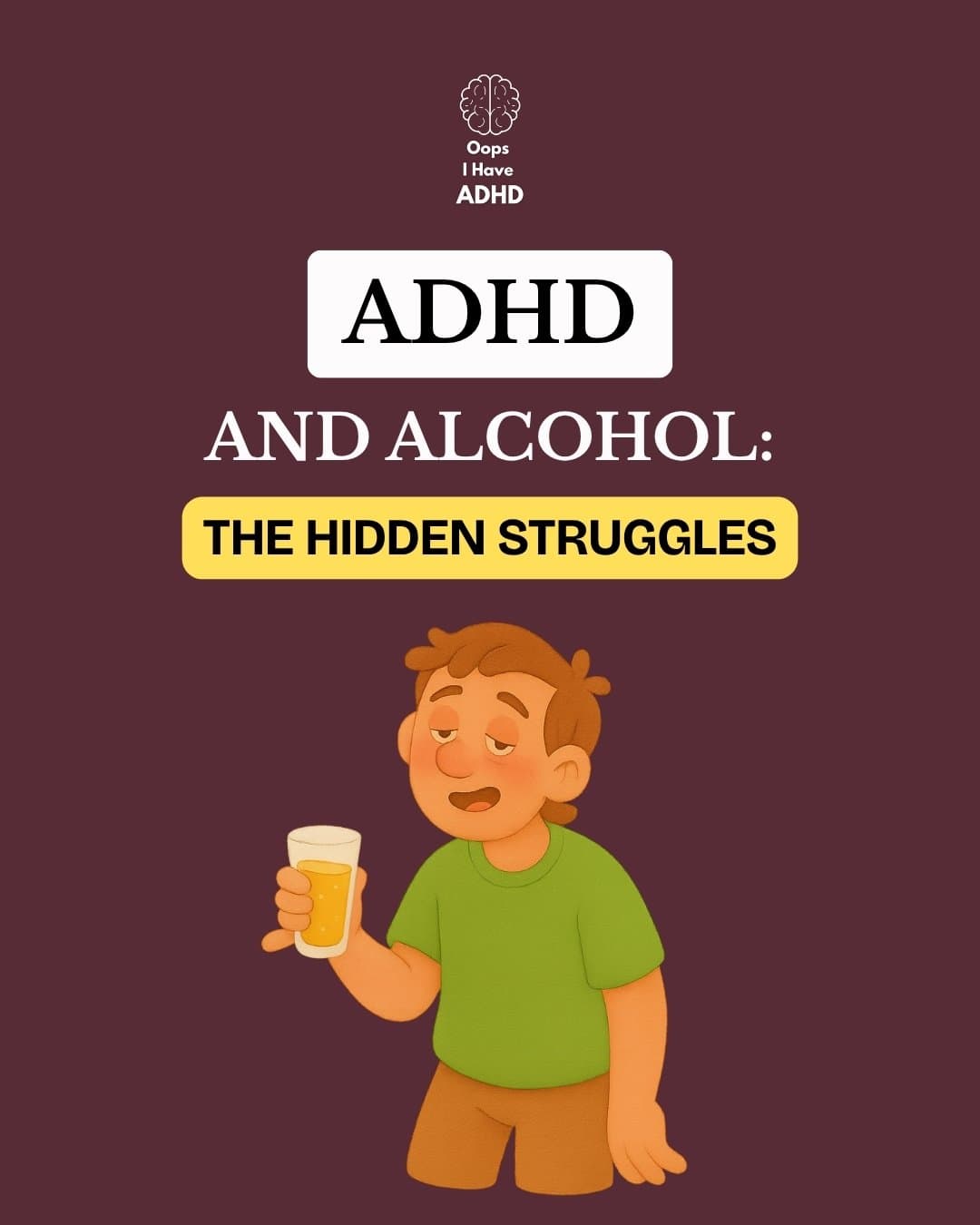 Oops
I Have
ADHD
ADHD
AND ALCOHOL:
THE HIDDEN STRUGGLES