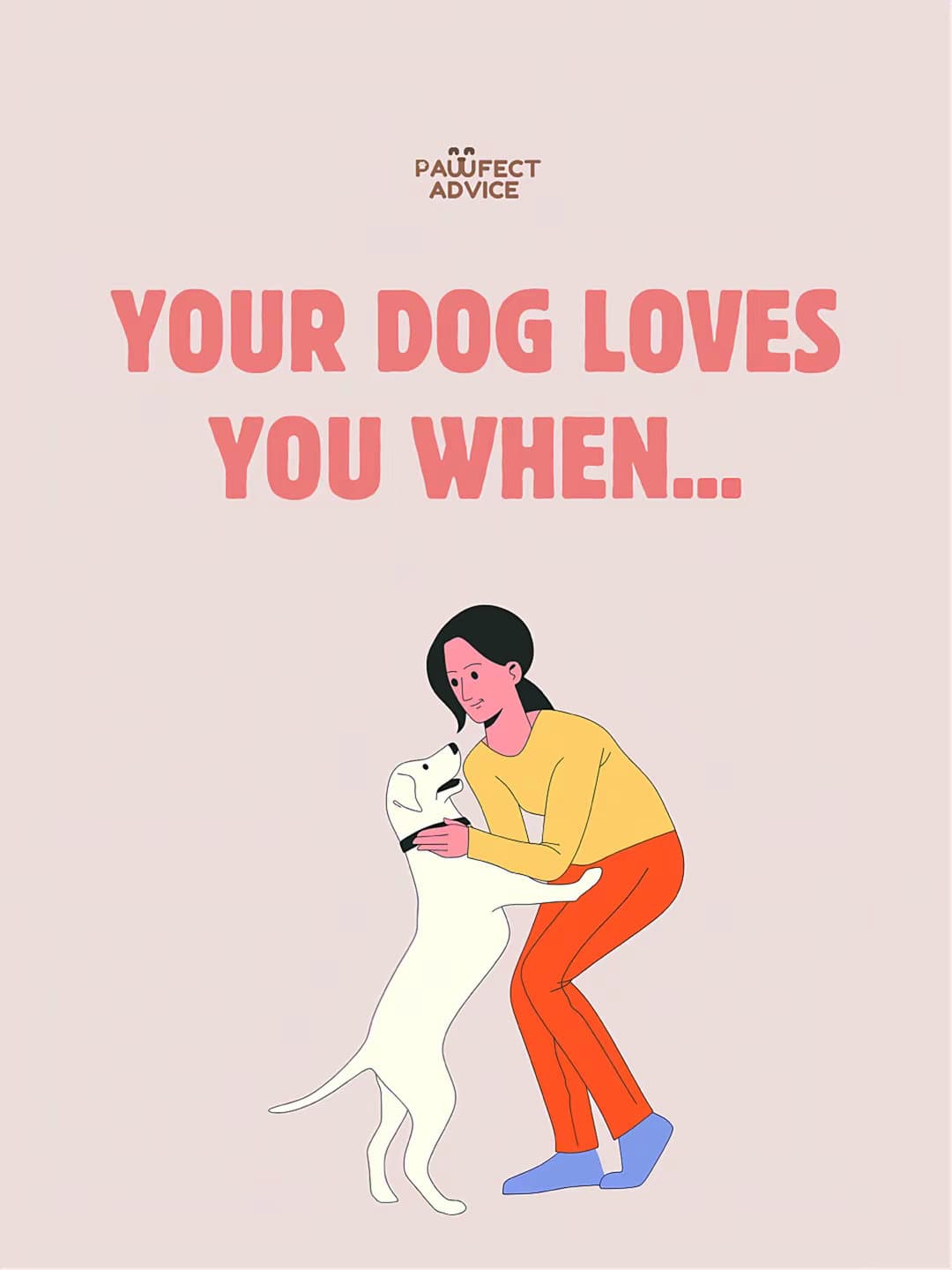 YOUR DOG LOVES
YOU WHEN...

