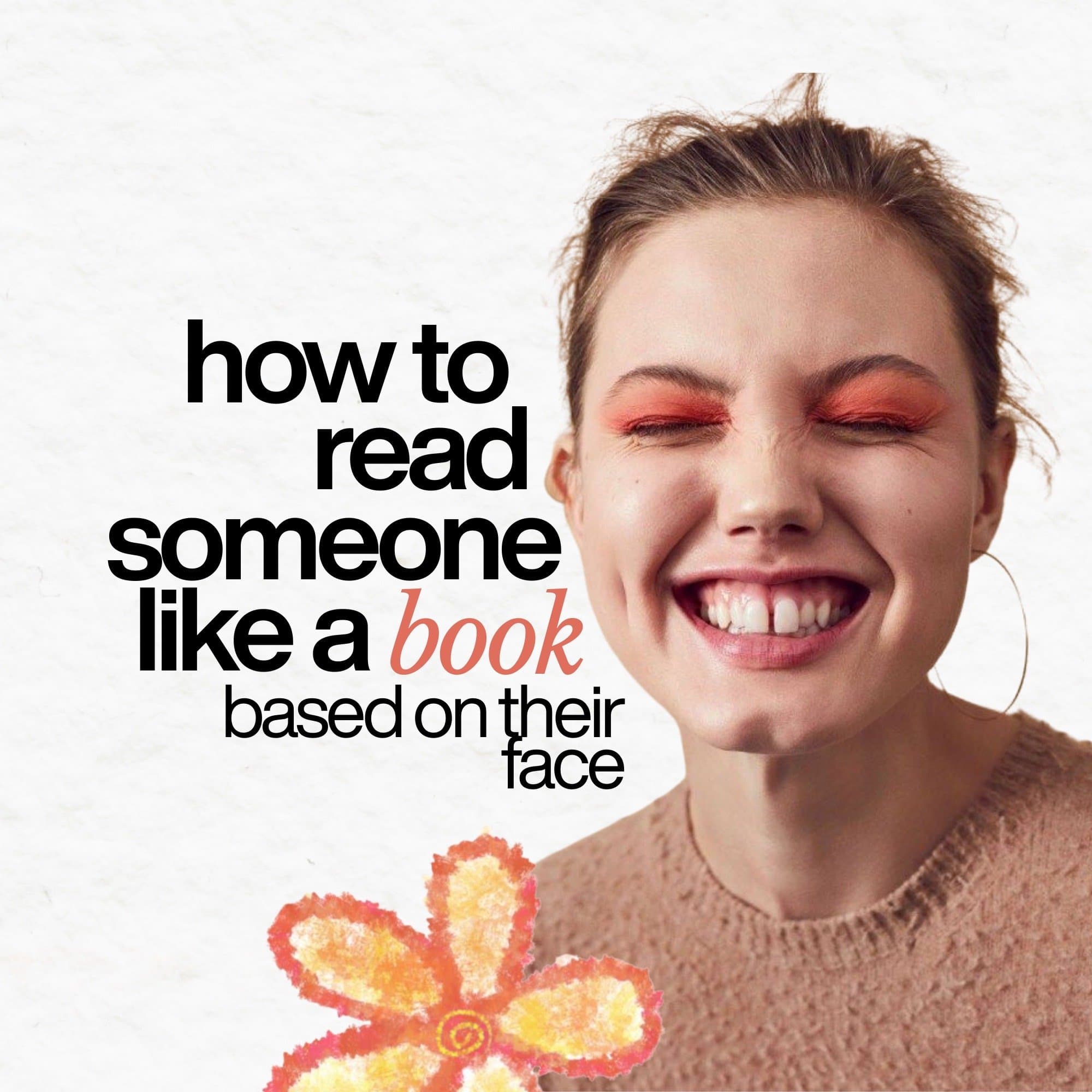 how to
read
someone
like a book
based on their
face