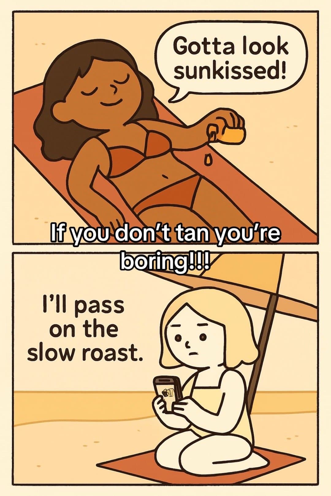 Gotta look
sunkissed!

If you don't tan you're
boring!!!

I'll pass
on the
slow …