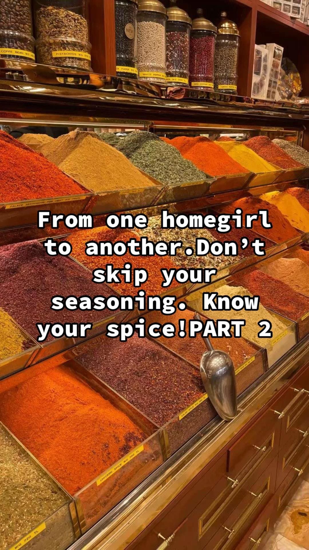 From one homegirl
to another.Don't
skip your
seasoning. Know
your spice!PART 2