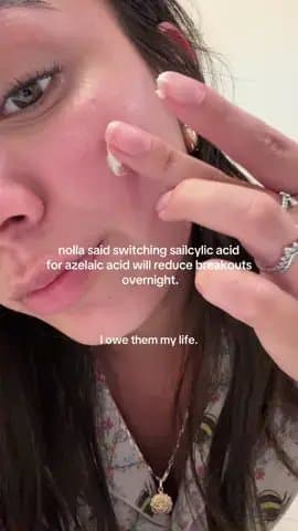 nolla said switching sailcylic acid
for azelaic acid will reduce breakouts
overn…