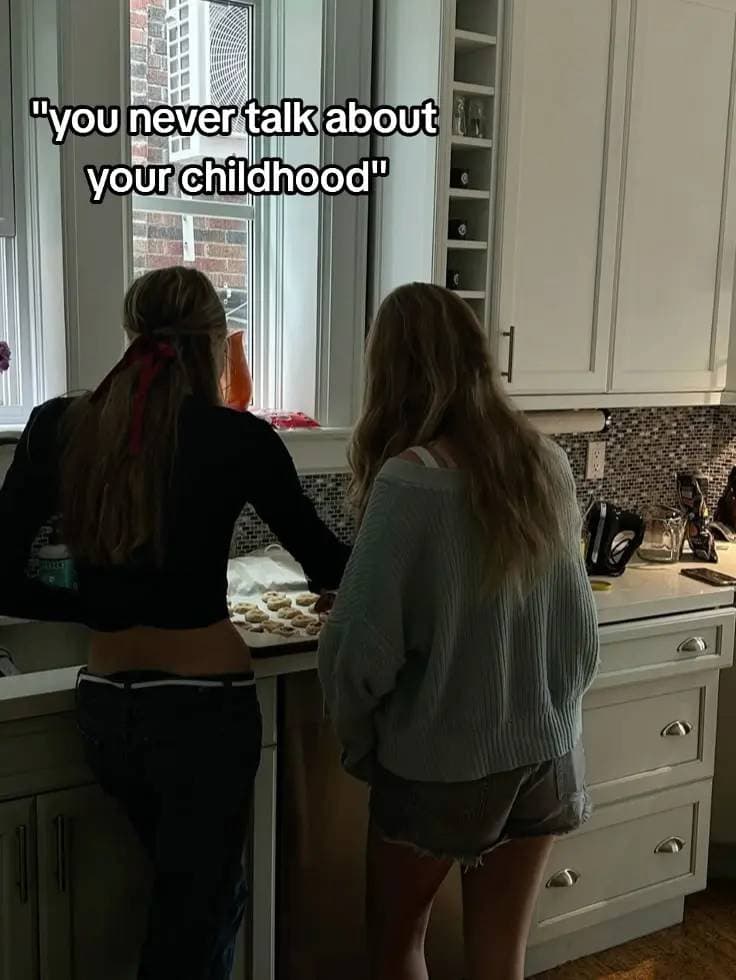 "you never talk about
your childhood"