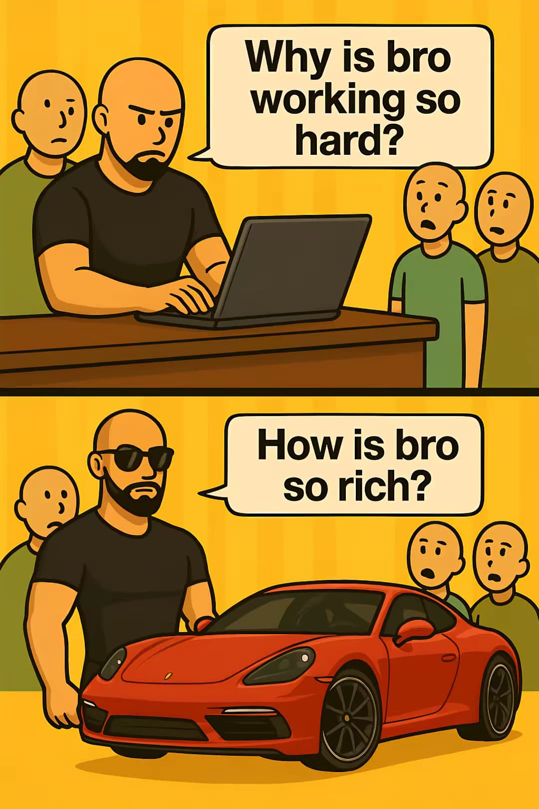Why is bro working so hard?
How is bro so rich?