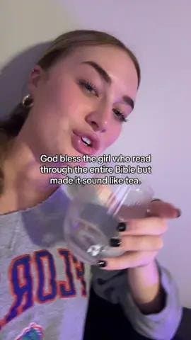 God bless the girl who read
through the entire Bible but
made it sound like tea.…