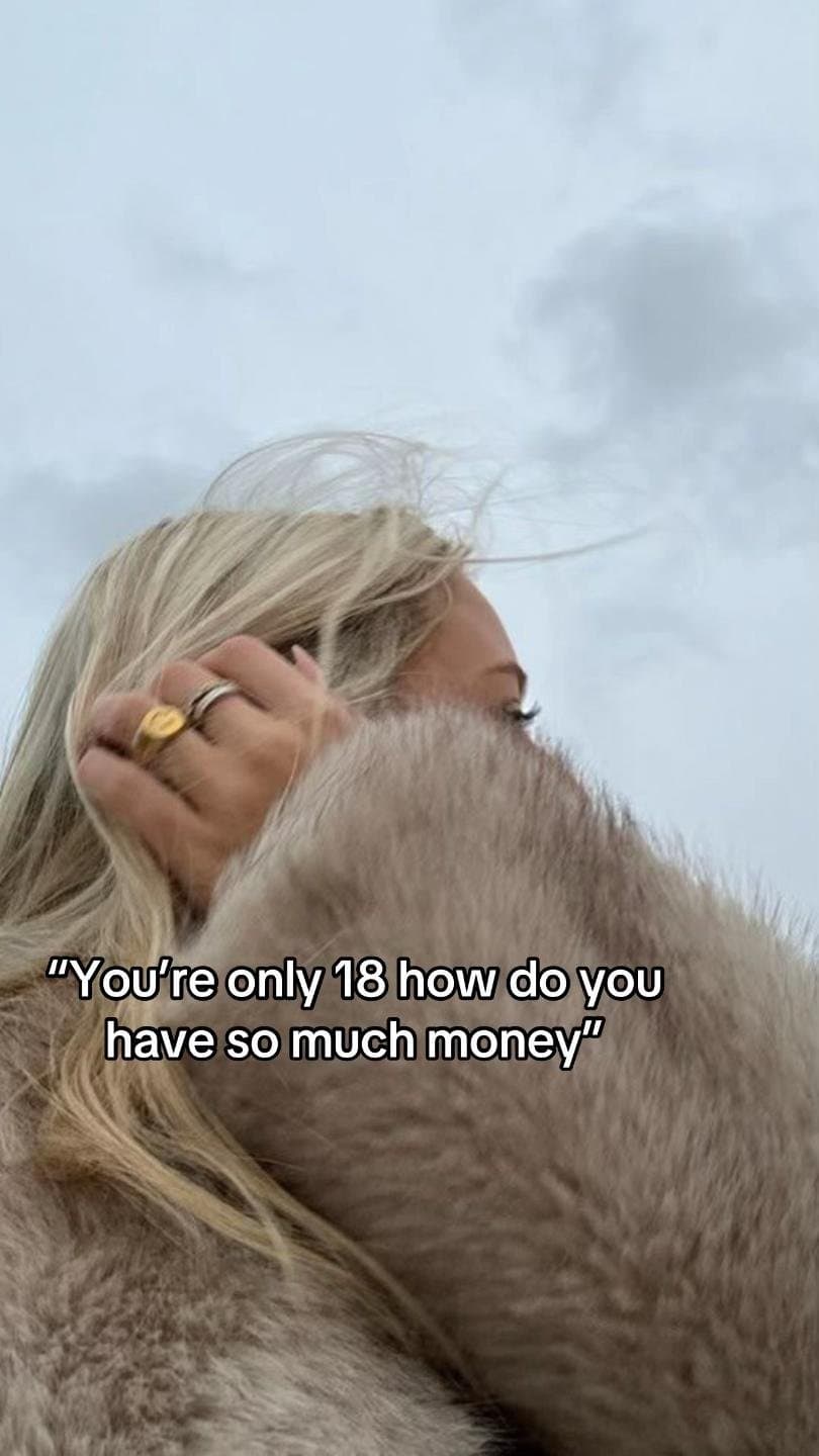 "You're only 18 how do you
have so much money"