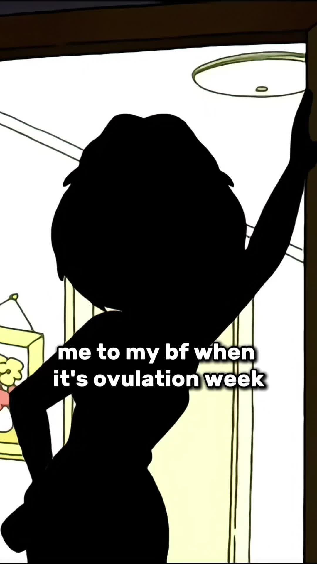 me to my bf when
it's ovulation week