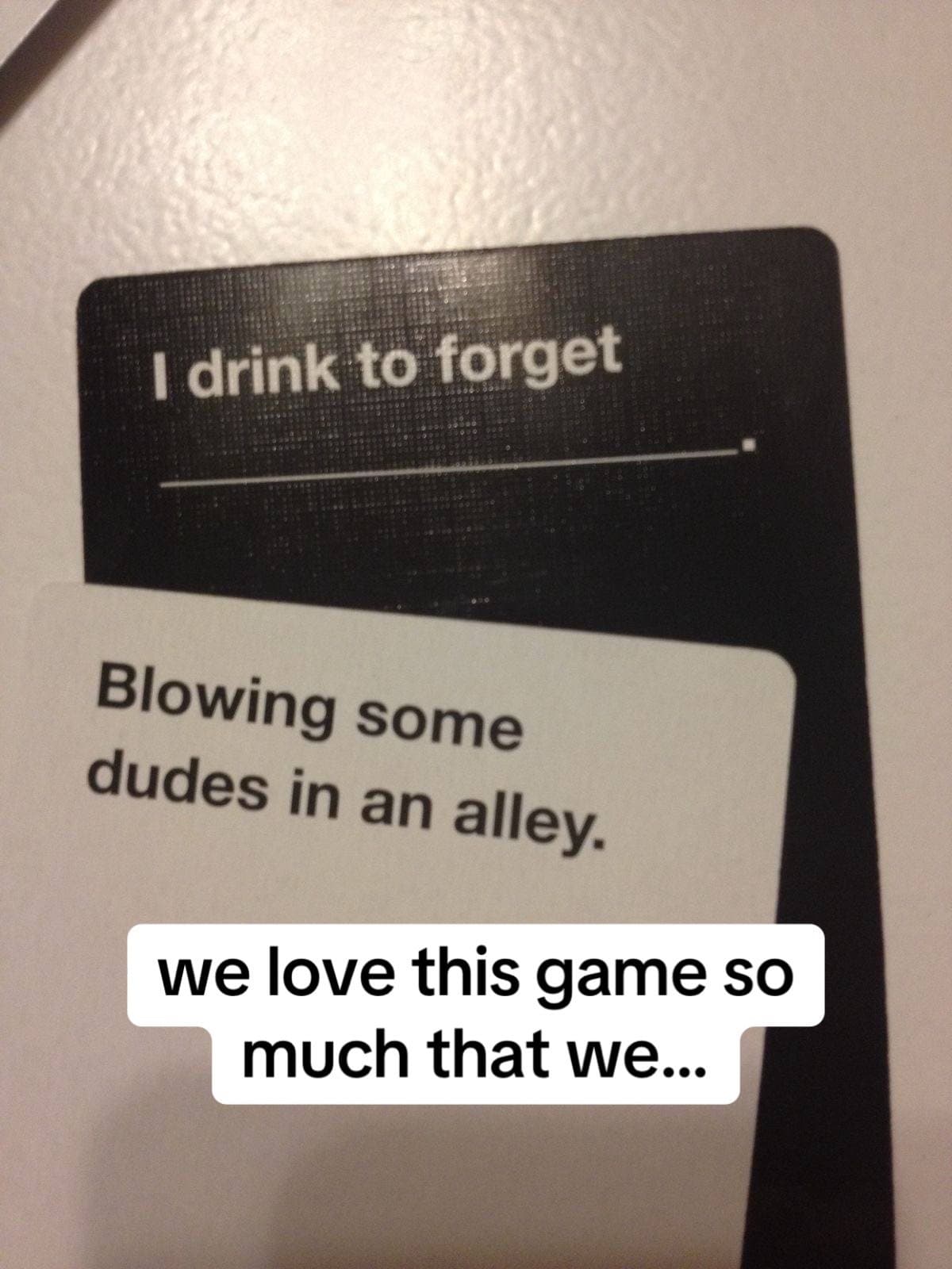 I drink to forget
Blowing some
dudes in an alley.
we love this game so
much that…