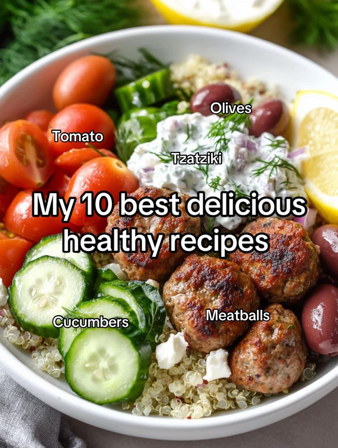 Tomato
Olives
Tzatziki
My 10 best delicious
healthy recipes
Cucumbers
Meatballs