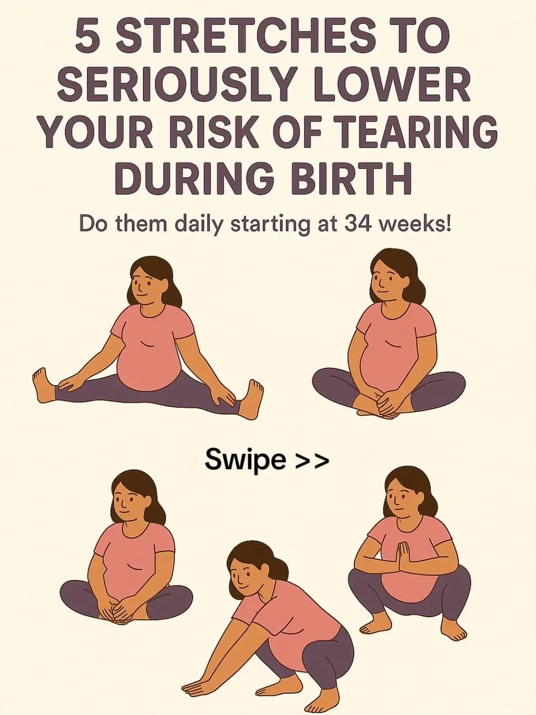 5 STRETCHES TO
SERIOUSLY LOWER
YOUR RISK OF TEARING
DURING BIRTH
Do them daily …