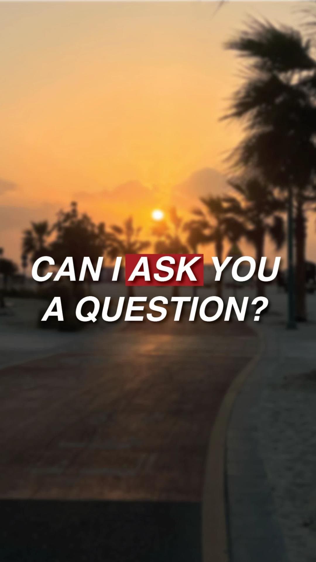 CAN I ASK YOU
A QUESTION?