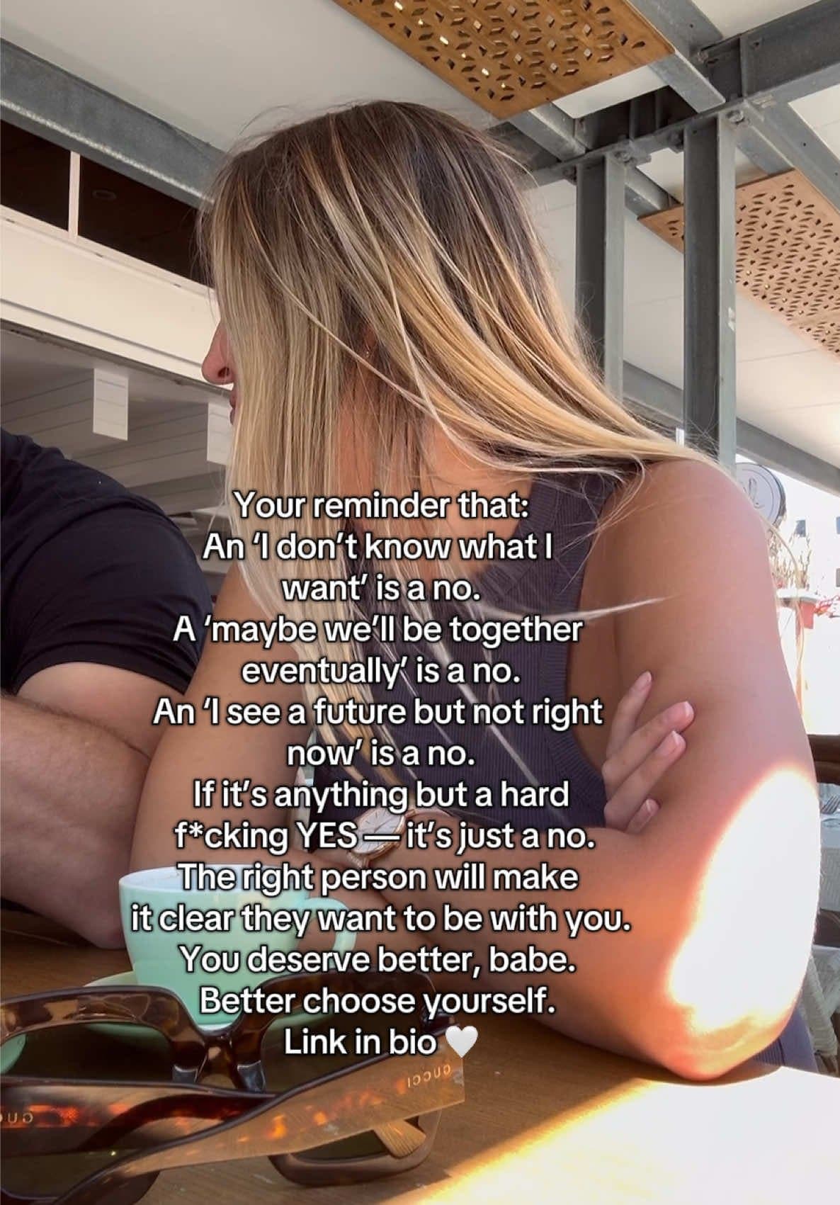 Your reminder that:
An 'I don't know what I
want' is a no.
A 'maybe we'll be togβ¦