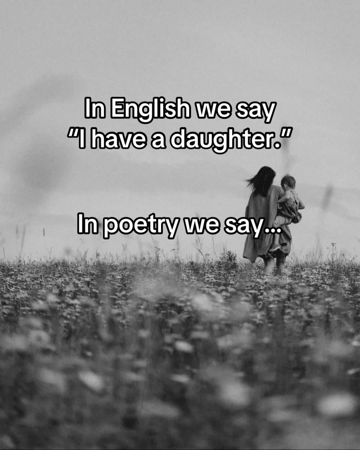 In English we say
"I have a daughter."
In poetry we say...