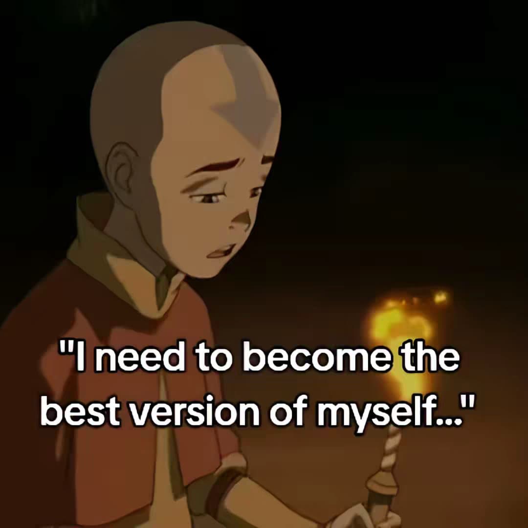 "I need to become the
best version of myself..."