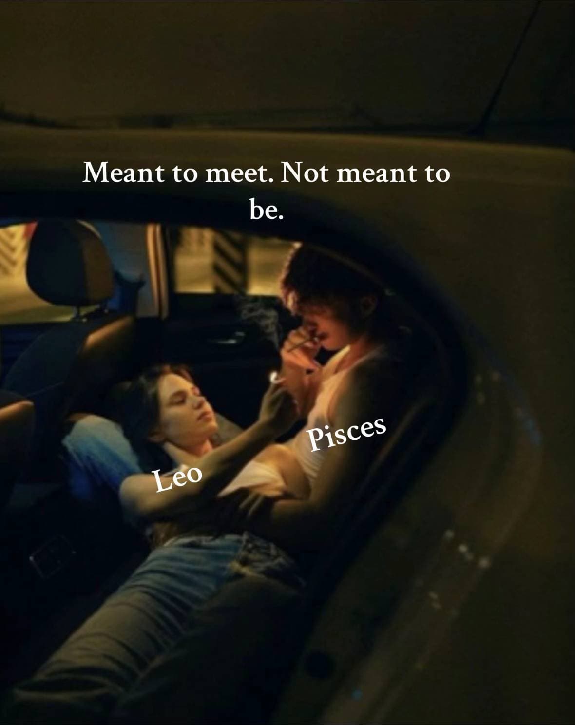 Meant to meet. Not meant to
be.
Leo Pisces