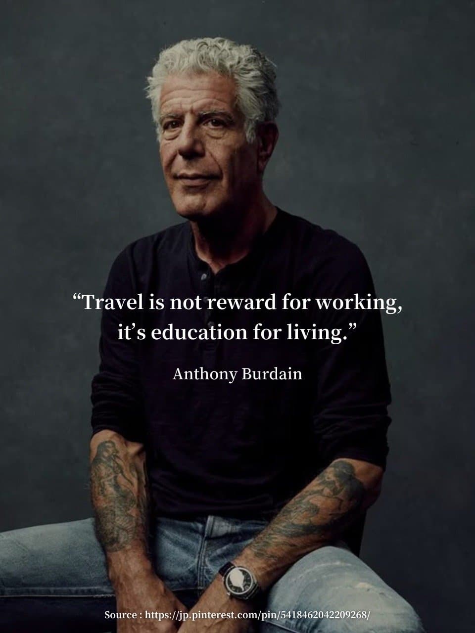“Travel is not reward for working,
it’s education for living.”
Anthony Burdain