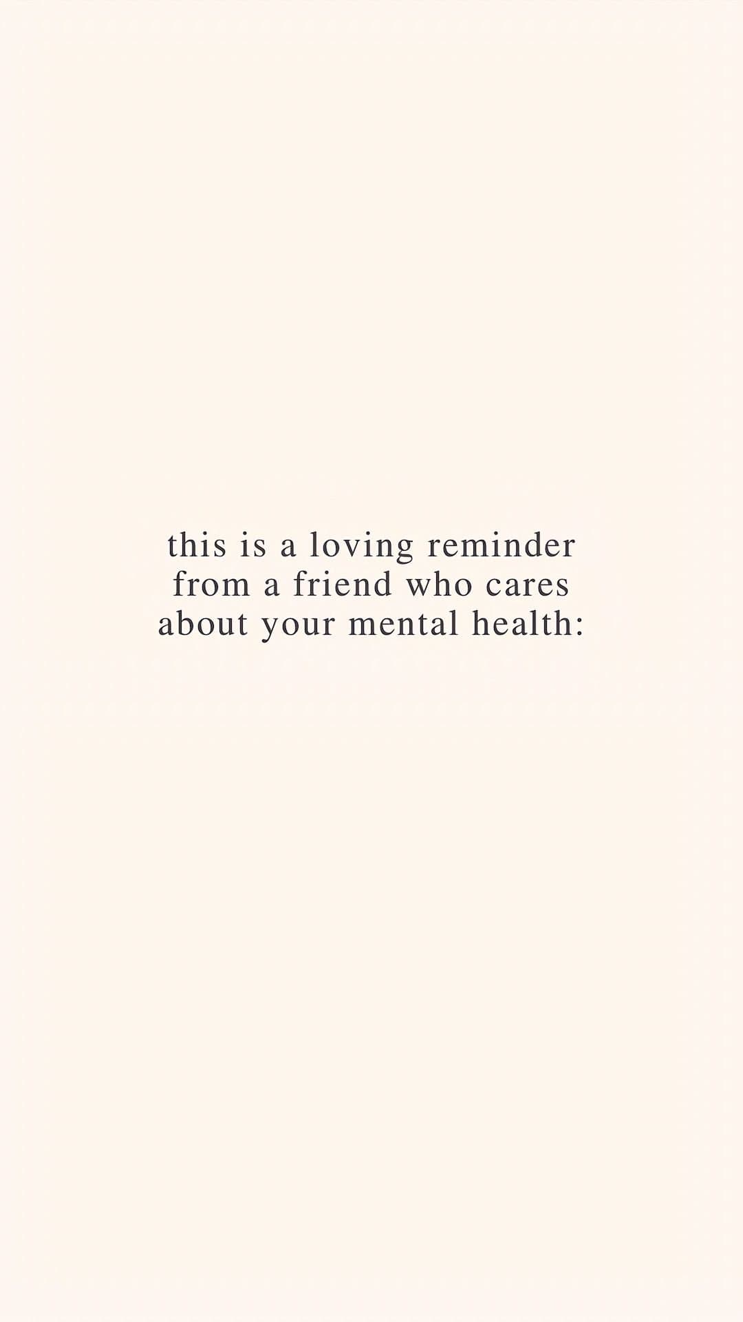 this is a loving reminder from a friend who cares about your mental health: