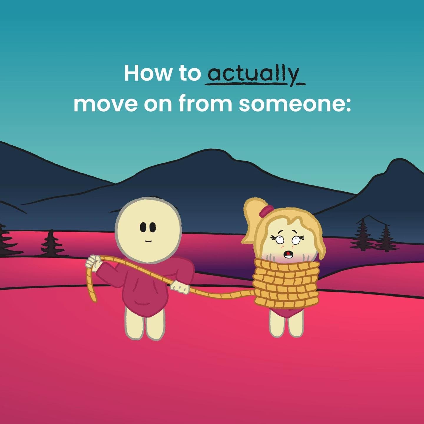 How to actually
move on from someone: