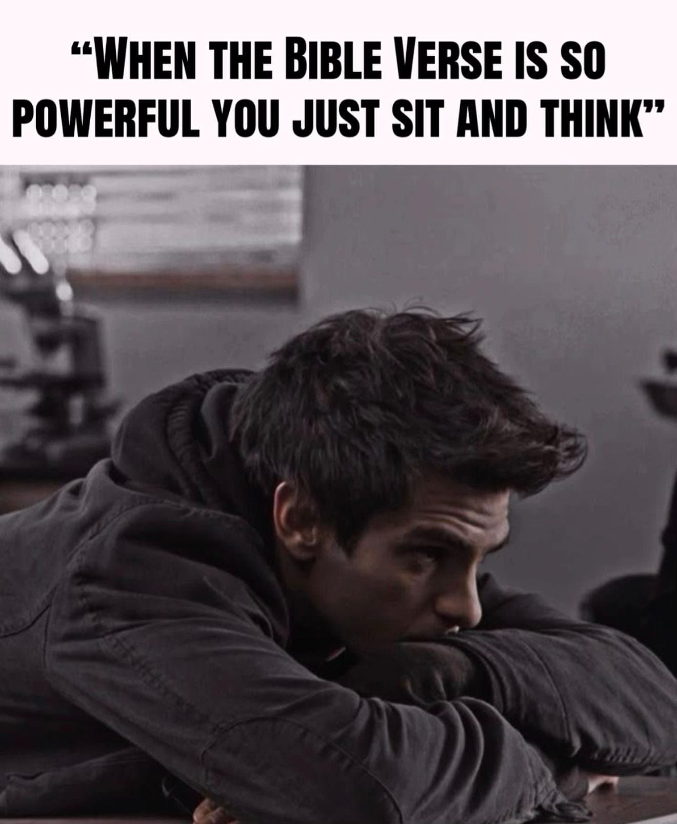 "WHEN THE BIBLE VERSE IS SO
POWERFUL YOU JUST SIT AND THINK"