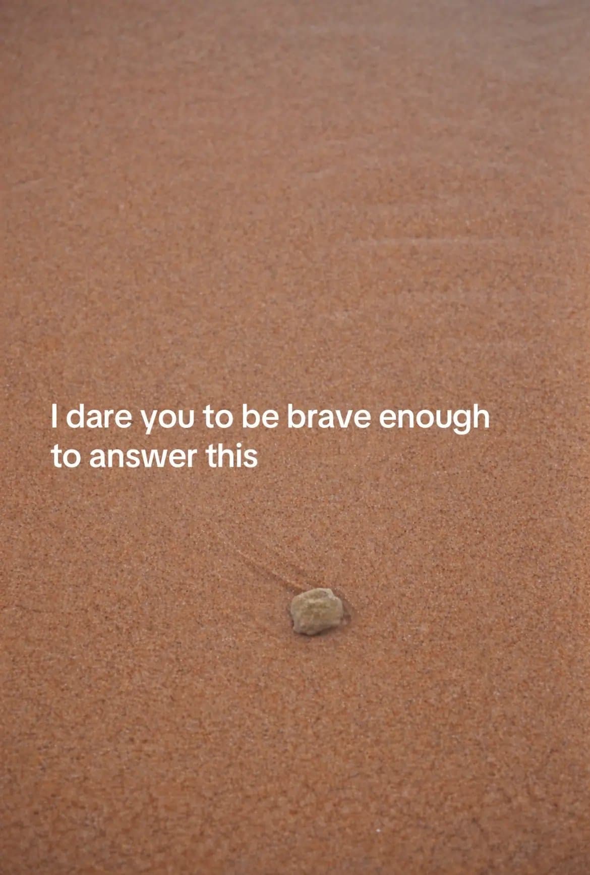 I dare you to be brave enough
to answer this